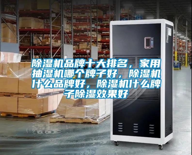 除濕機品牌十大排名，家用抽濕機哪個牌子好，除濕機什么品牌好，除濕機什么牌子除濕效果好