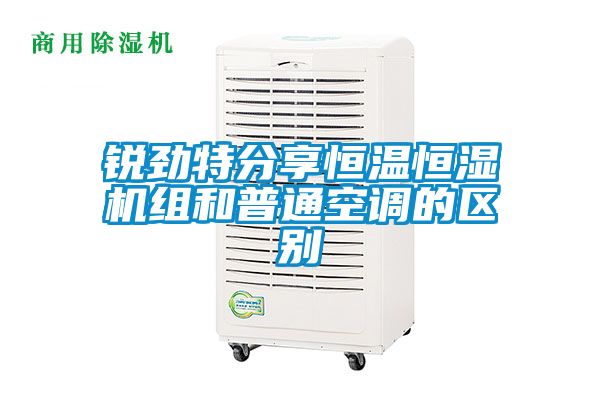 銳勁特分享恒溫恒濕機組和普通空調(diào)的區(qū)別