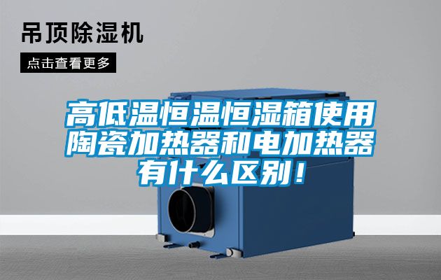 高低溫恒溫恒濕箱使用陶瓷加熱器和電加熱器有什么區(qū)別！